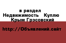  в раздел : Недвижимость » Куплю . Крым,Грэсовский